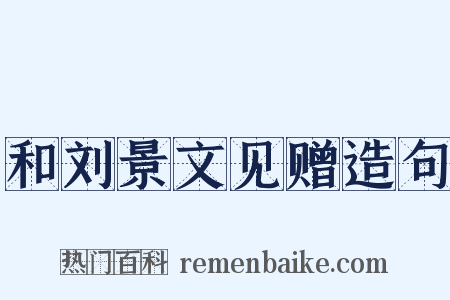 和刘景文见赠造句是什么意思的图片